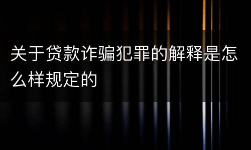 关于贷款诈骗犯罪的解释是怎么样规定的