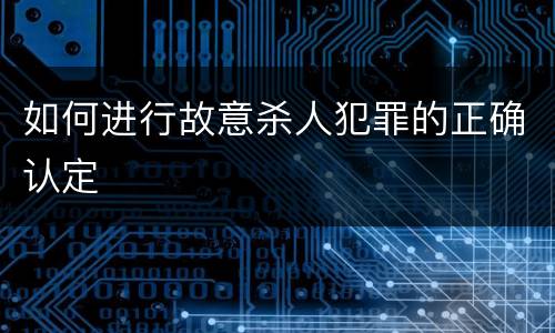 如何进行故意杀人犯罪的正确认定
