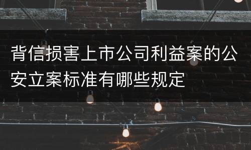 背信损害上市公司利益案的公安立案标准有哪些规定