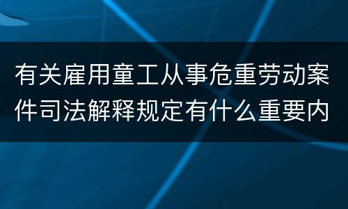 有关雇用童工从事危重劳动案件司法解释规定有什么重要内容