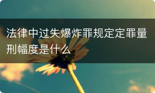 法律中过失爆炸罪规定定罪量刑幅度是什么