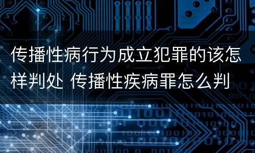 传播性病行为成立犯罪的该怎样判处 传播性疾病罪怎么判