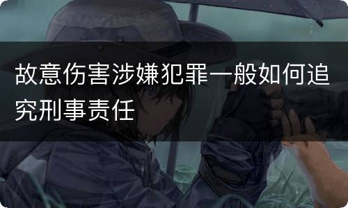 故意伤害涉嫌犯罪一般如何追究刑事责任