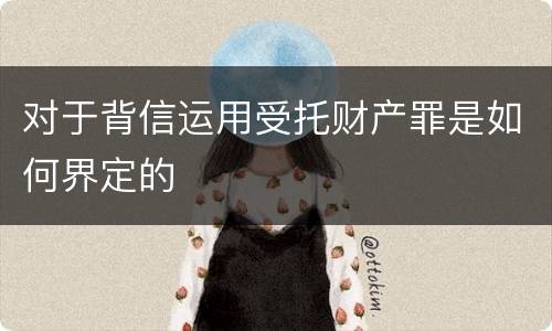 对于背信运用受托财产罪是如何界定的