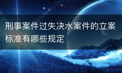 刑事案件过失决水案件的立案标准有哪些规定