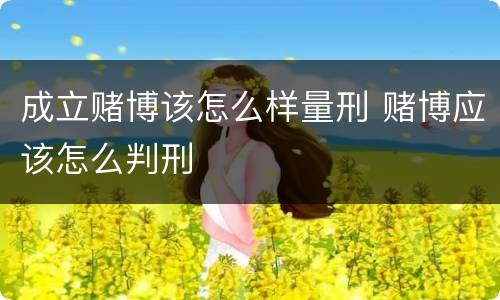 成立赌博该怎么样量刑 赌博应该怎么判刑