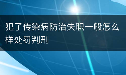 犯了传染病防治失职一般怎么样处罚判刑