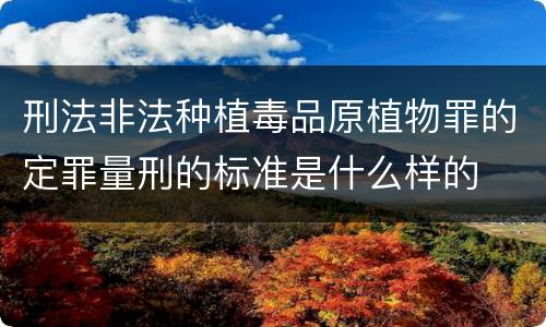 刑法非法种植毒品原植物罪的定罪量刑的标准是什么样的