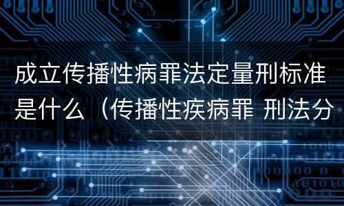 成立传播性病罪法定量刑标准是什么（传播性疾病罪 刑法分则）