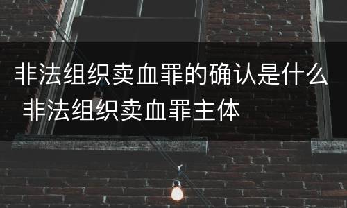 非法组织卖血罪的确认是什么 非法组织卖血罪主体