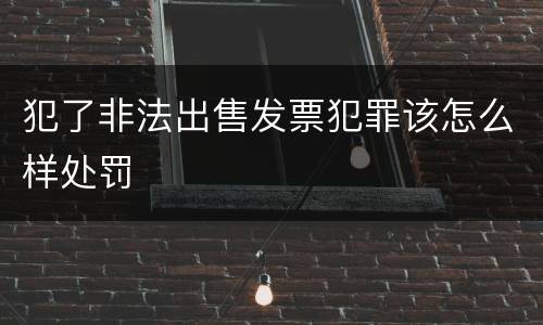 犯了非法出售发票犯罪该怎么样处罚