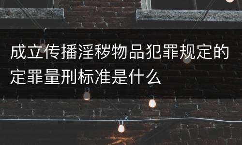 成立传播淫秽物品犯罪规定的定罪量刑标准是什么