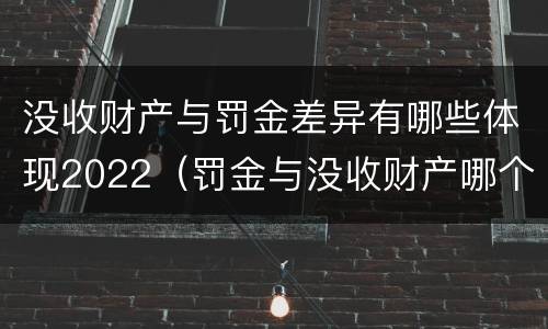 没收财产与罚金差异有哪些体现2022（罚金与没收财产哪个优先）