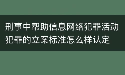 刑事中帮助信息网络犯罪活动犯罪的立案标准怎么样认定