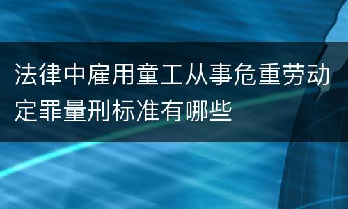 法律中雇用童工从事危重劳动定罪量刑标准有哪些