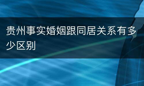 贵州事实婚姻跟同居关系有多少区别