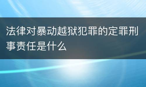 法律对暴动越狱犯罪的定罪刑事责任是什么