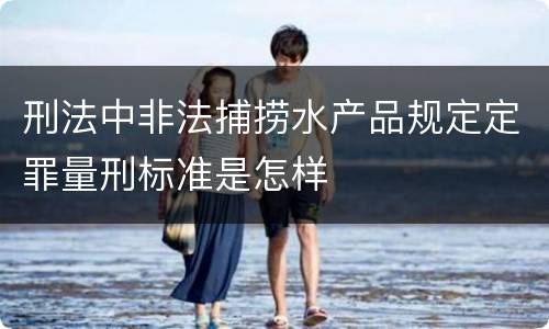 刑法中非法捕捞水产品规定定罪量刑标准是怎样