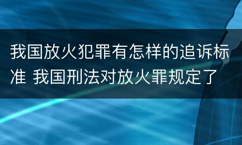 我国放火犯罪有怎样的追诉标准 我国刑法对放火罪规定了