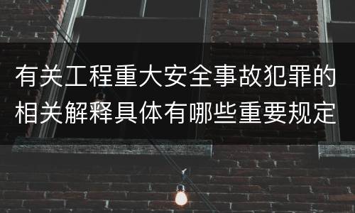 有关工程重大安全事故犯罪的相关解释具体有哪些重要规定