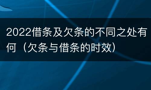 2022借条及欠条的不同之处有何（欠条与借条的时效）