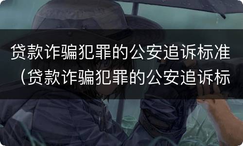 贷款诈骗犯罪的公安追诉标准（贷款诈骗犯罪的公安追诉标准是多少）