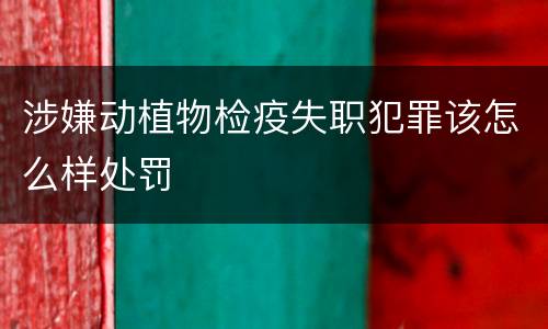 涉嫌动植物检疫失职犯罪该怎么样处罚