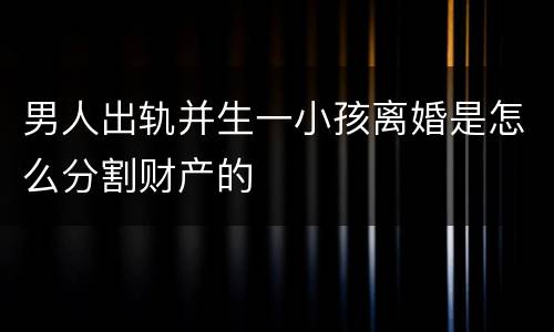 男人出轨并生一小孩离婚是怎么分割财产的