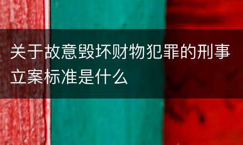 关于故意毁坏财物犯罪的刑事立案标准是什么