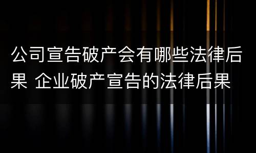 公司宣告破产会有哪些法律后果 企业破产宣告的法律后果