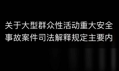 关于大型群众性活动重大安全事故案件司法解释规定主要内容