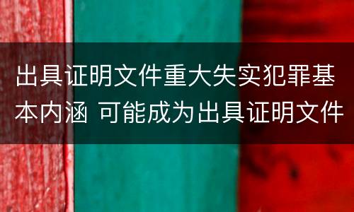 出具证明文件重大失实犯罪基本内涵 可能成为出具证明文件重大失实罪的犯罪主体有