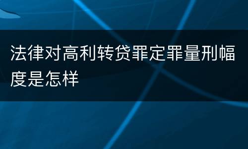 法律对高利转贷罪定罪量刑幅度是怎样