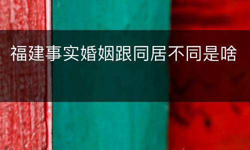 福建事实婚姻跟同居不同是啥
