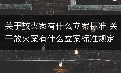 关于放火案有什么立案标准 关于放火案有什么立案标准规定