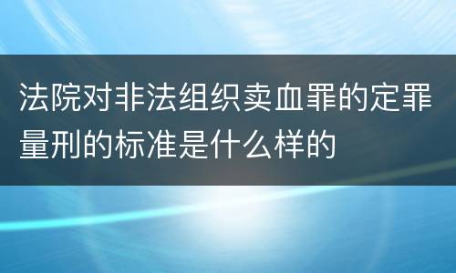 法院对非法组织卖血罪的定罪量刑的标准是什么样的