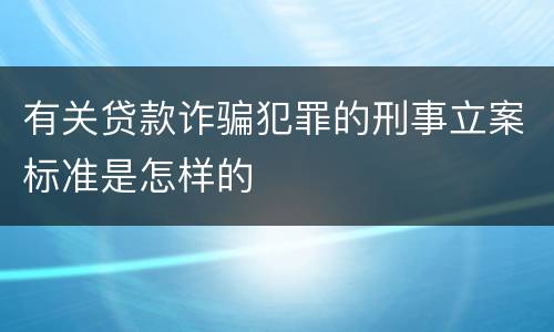 有关贷款诈骗犯罪的刑事立案标准是怎样的