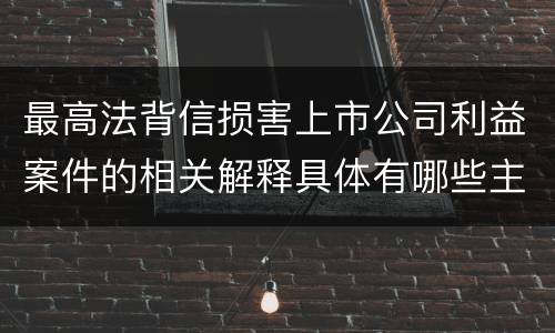最高法背信损害上市公司利益案件的相关解释具体有哪些主要内容