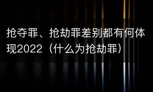 抢夺罪、抢劫罪差别都有何体现2022（什么为抢劫罪）