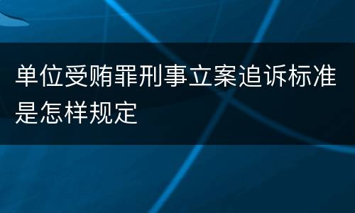单位受贿罪刑事立案追诉标准是怎样规定