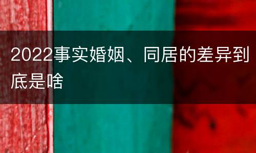 2022事实婚姻、同居的差异到底是啥