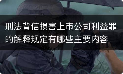 刑法背信损害上市公司利益罪的解释规定有哪些主要内容
