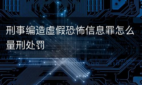 刑事编造虚假恐怖信息罪怎么量刑处罚