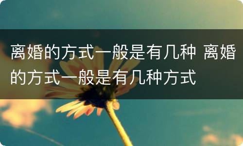 离婚的方式一般是有几种 离婚的方式一般是有几种方式
