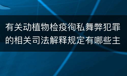 有关动植物检疫徇私舞弊犯罪的相关司法解释规定有哪些主要内容