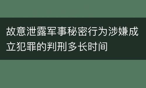 故意泄露军事秘密行为涉嫌成立犯罪的判刑多长时间