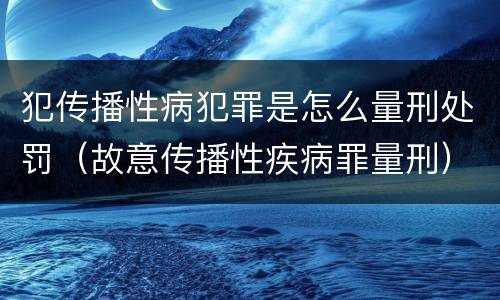 犯传播性病犯罪是怎么量刑处罚（故意传播性疾病罪量刑）