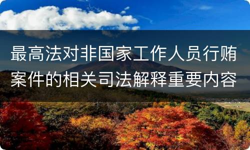 最高法对非国家工作人员行贿案件的相关司法解释重要内容都有哪些