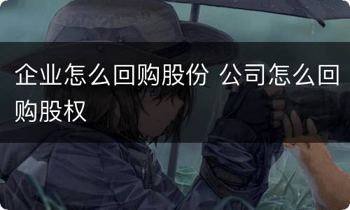 企业怎么回购股份 公司怎么回购股权