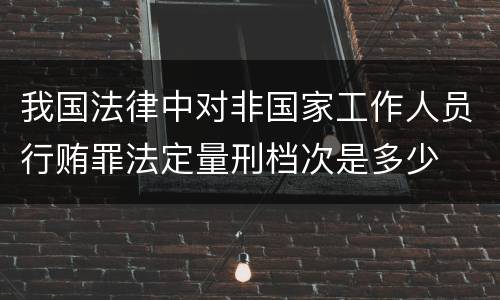我国法律中对非国家工作人员行贿罪法定量刑档次是多少